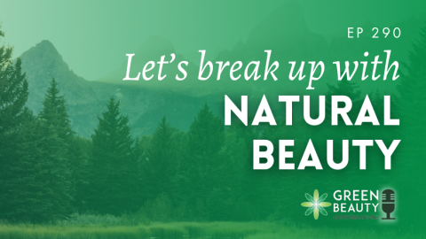 Podcast 290: Is it time to break up with natural beauty?