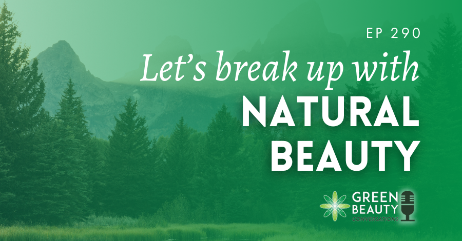 Podcast 290: Is it time to break up with natural beauty?