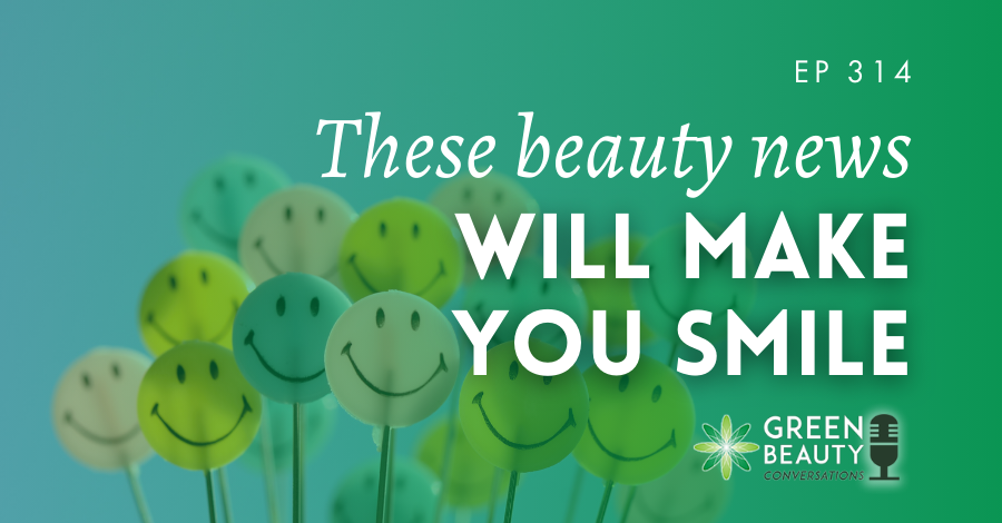 Podcast 314: Good news from the beauty industry that will make you smile