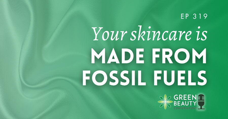 Podcast 319: Your skincare is made from fossil fuels